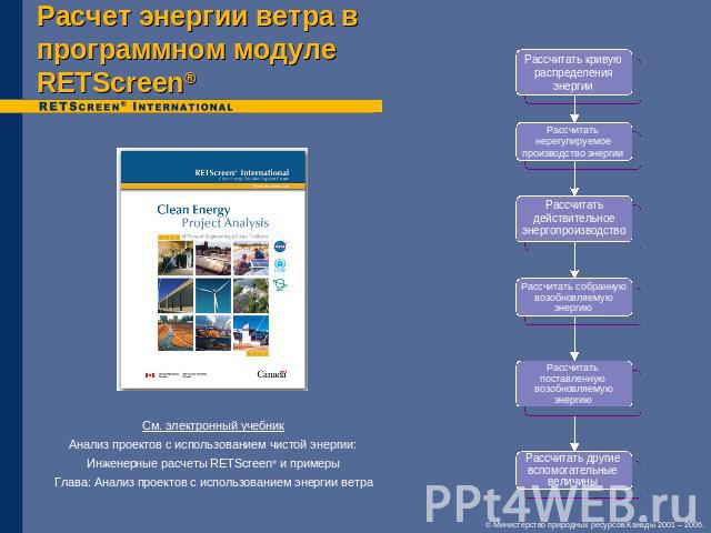 Расчет энергии ветра в программном модуле RETScreen® См. электронный учебникАнализ проектов с использованием чистой энергии:Инженерные расчеты RETScreen® и примерыГлава: Анализ проектов с использованием энергии ветра