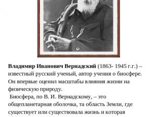 Владимир Иванович Вернадский (1863- 1945 г.г.) – известный русский ученый, автор