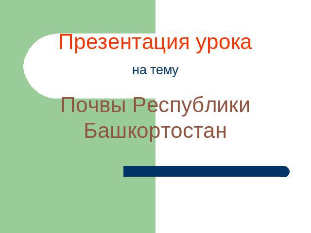 Презентация урокана темуПочвы Республики Башкортостан