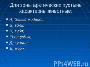 Для зоны арктических пустынь характерны животные: А) белый медведь;Б) волк;В) зу