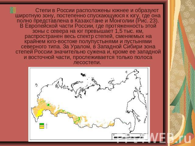             Степи в России расположены южнее и образуют широтную зону, постепенно спускающуюся к югу, где она полно представлена в Казахстане и Монголии (Рис. 23). В Европейской части России, где протяженность этой зоны с севера на юг превышает 1,5 …