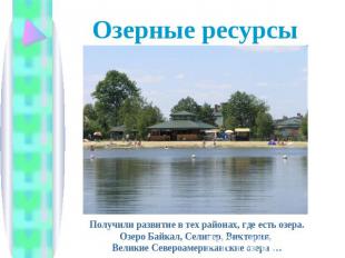 Озерные ресурсы Получили развитие в тех районах, где есть озера.Озеро Байкал, Се