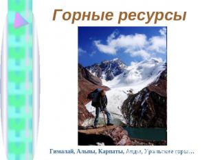 Горные ресурсы Гималай, Альпы, Карпаты, Анды, Уральские горы…
