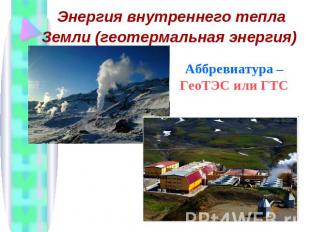 Энергия внутреннего тепла Земли (геотермальная энергия) Аббревиатура –ГеоТЭС или