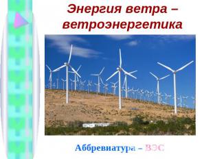 Энергия ветра – ветроэнергетика Аббревиатура – ВЭС