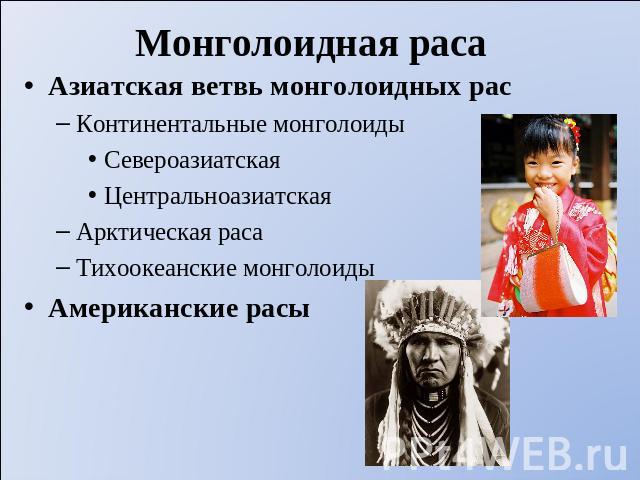 Монголоидная раса Азиатская ветвь монголоидных рас Континентальные монголоиды Североазиатская ЦентральноазиатскаяАрктическая раса Тихоокеанские монголоидыАмериканские расы