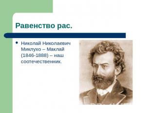 Равенство рас. Николай Николаевич Миклухо – Маклай (1846-1888) – наш соотечестве