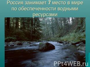Россия занимает 7 место в мире по обеспеченности водными ресурсами
