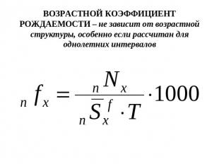 ВОЗРАСТНОЙ КОЭФФИЦИЕНТ РОЖДАЕМОСТИ – не зависит от возрастной структуры, особенн