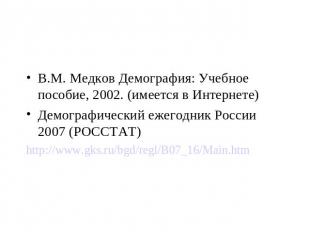 В.М. Медков Демография: Учебное пособие, 2002. (имеется в Интернете)Демографичес