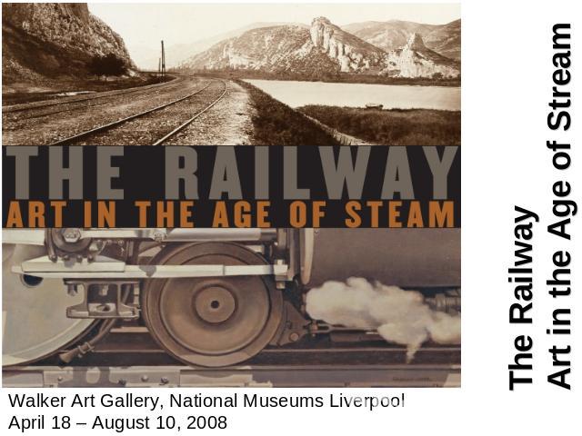 Walker Art Gallery, National Museums Liverpool April 18 – August 10, 2008 The RailwayArt in the Age of Stream