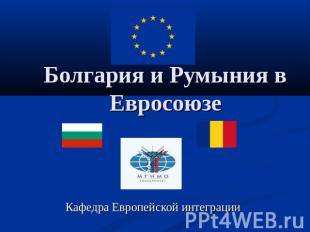 Болгария и Румыния в Евросоюзе Кафедра Европейской интеграции