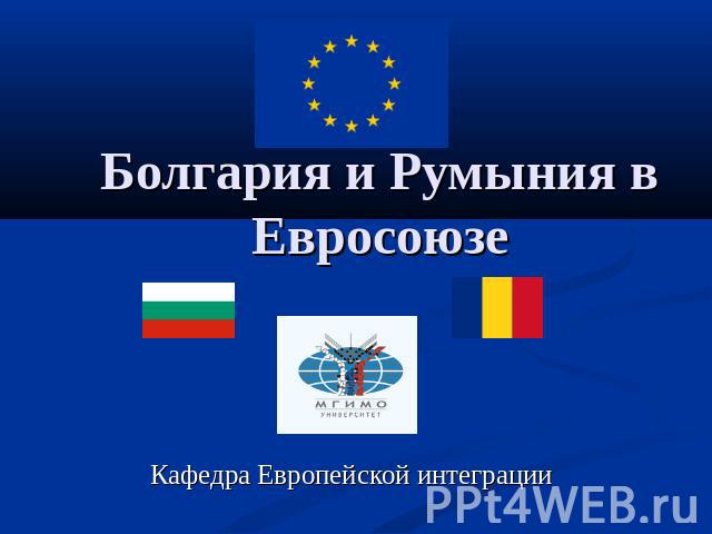 Болгария и Румыния в Евросоюзе Кафедра Европейской интеграции