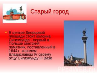 Старый город В центре Дворцoвой площади стоит колонна Сигизмунда - первый в Поль