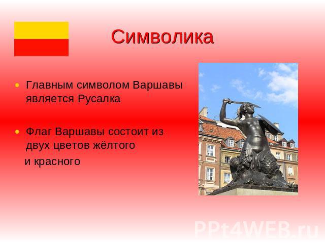 Символика Главным символом Варшавы является РусалкаФлаг Варшавы состоит из двух цветов жёлтого и красного
