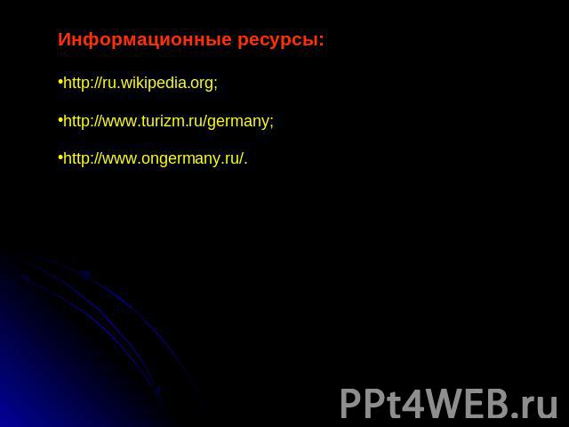 Информационные ресурсы:http://ru.wikipedia.org;http://www.turizm.ru/germany;http://www.ongermany.ru/.