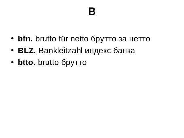 B bfn. brutto für netto брутто за нетто BLZ. Bankleitzahl индекс банка btto. brutto брутто