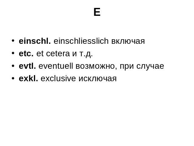 E einschl. einschliesslich включая etc. et cetera и т.д. evtl. eventuell возможно, при случае exkl. exclusive исключая