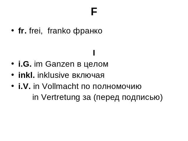 F fr. frei, franko франко Ii.G. im Ganzen в целом inkl. inklusive включаяi.V. in Vollmacht по полномочию   in Vertretung за (перед подписью)