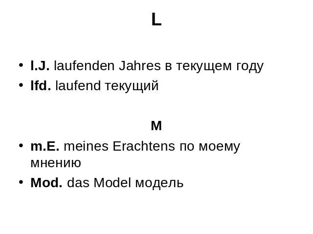 L l.J. laufenden Jahres в текущем году lfd. laufend текущийMm.E. meines Erachtens по моему мнению Mod. das Model модель