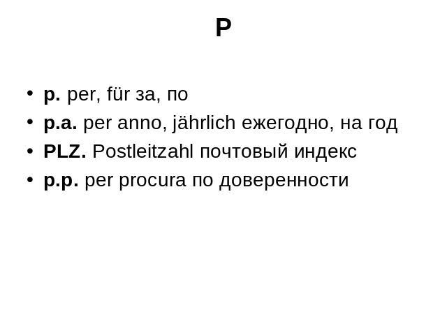 P p. per, für за, по p.a. per anno, jährlich ежегодно, на год PLZ. Postleitzahl почтовый индекс p.p. per procura по доверенности