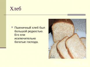 Хлеб Пшеничный хлеб был большой редкостью. Его ели исключительно богатые господа
