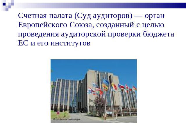 Счетная палата (Суд аудиторов) — орган Европейского Союза, созданный с целью проведения аудиторской проверки бюджета ЕС и его институтов