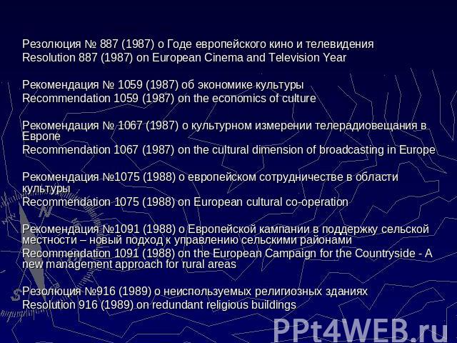 Резолюция № 887 (1987) о Годе европейского кино и телевиденияRеsolution 887 (1987) on European Cinema and Television Year Рекомендация № 1059 (1987) об экономике культурыRecommendation 1059 (1987) on the economics of cultureРекомендация № 1067 (1987…