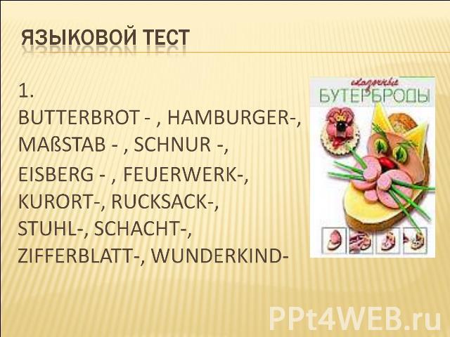 Языковой тест 1. Butterbrot - , hamburger-,Maßstab - , Schnur -, Eisberg - , Feuerwerk-, Kurort-, Rucksack-, Stuhl-, Schacht-, Zifferblatt-, Wunderkind-
