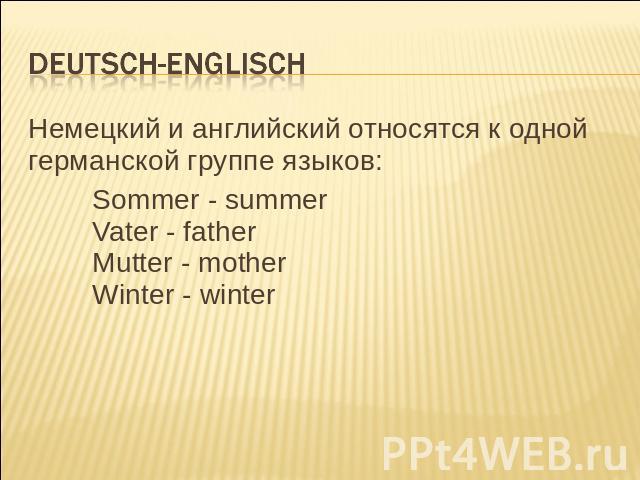 Deutsch-englisch Немецкий и английский относятся к одной германской группе языков:Sommer - summer Vater - fatherMutter - motherWinter - winter