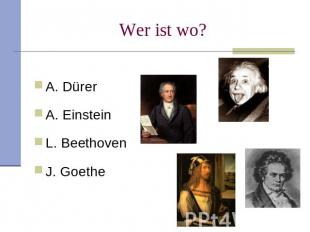 Wer ist wo? A. DürerA. EinsteinL. BeethovenJ. Goethe