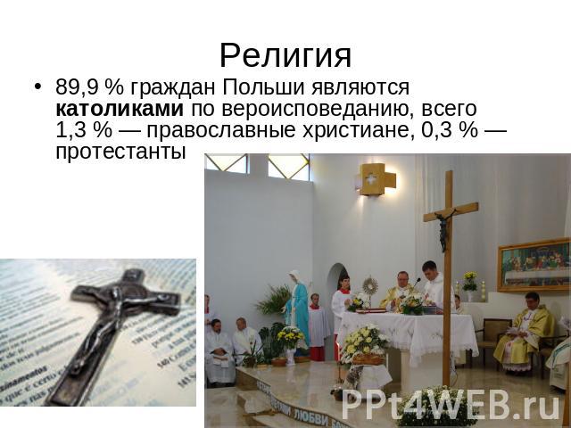 Религия 89,9 % граждан Польши являются католиками по вероисповеданию, всего 1,3 % — православные христиане, 0,3 % — протестанты