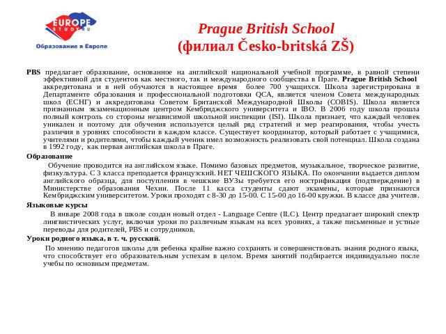Prague British School(филиал Česko-britská ZŠ) PBS предлагает образование, основанное на английской национальной учебной программе, в равной степени эффективной для студентов как местного, так и международного сообщества в Праге. Prague British Scho…