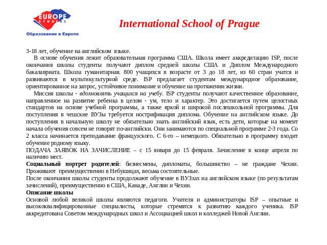 International School of Prague 3-18 лет, обучение на английском языке. В основе обучения лежит образовательная программа США. Школа имеет аккредитацию ISP, после окончания школы студенты получают диплом средней школы США и Диплом Международного бака…