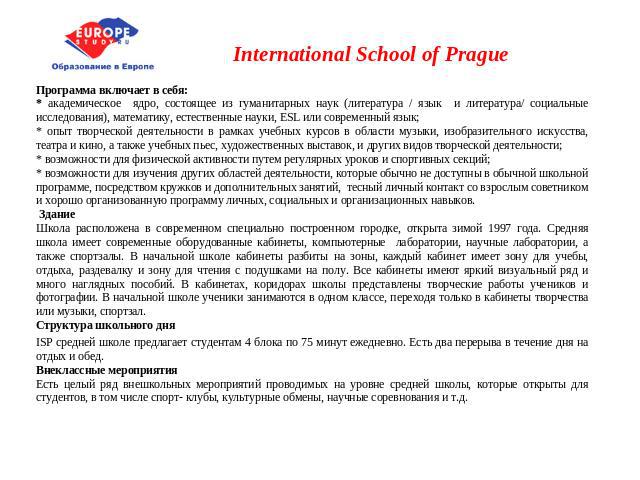 International School of Prague Программа включает в себя:* академическое ядро, состоящее из гуманитарных наук (литература / язык и литература/ социальные исследования), математику, естественные науки, ESL или современный язык;* опыт творческой деяте…