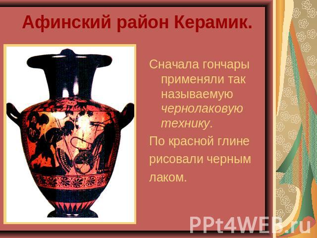 Афинский район Керамик. Сначала гончары применяли так называемую чернолаковую технику.По красной глине рисовали чернымлаком.