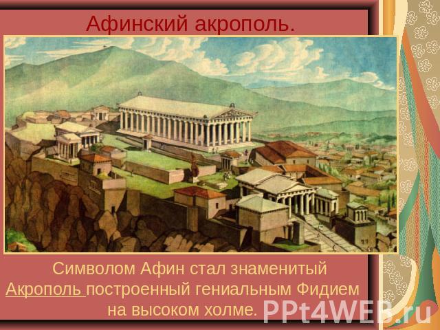 Афинский акрополь. Символом Афин стал знаменитый Акрополь построенный гениальным Фидием на высоком холме.