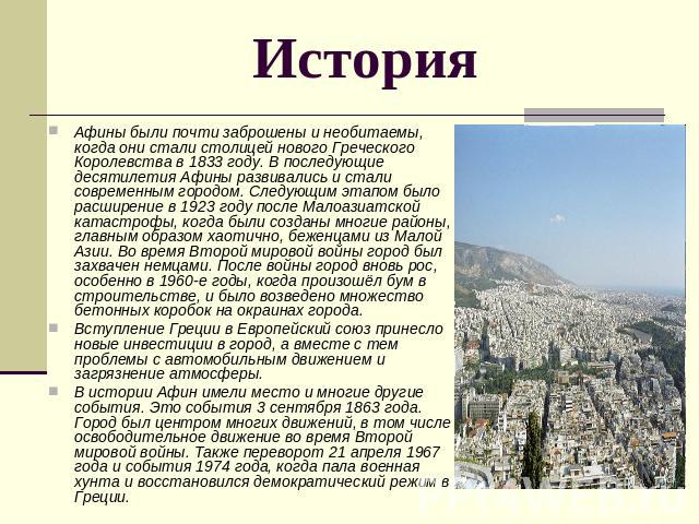 История Афины были почти заброшены и необитаемы, когда они стали столицей нового Греческого Королевства в 1833 году. В последующие десятилетия Афины развивались и стали современным городом. Следующим этапом было расширение в 1923 году после Малоазиа…