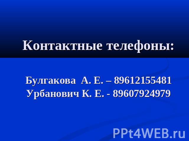 Контактные телефоны: Булгакова А. Е. – 89612155481 Урбанович К. Е. - 89607924979