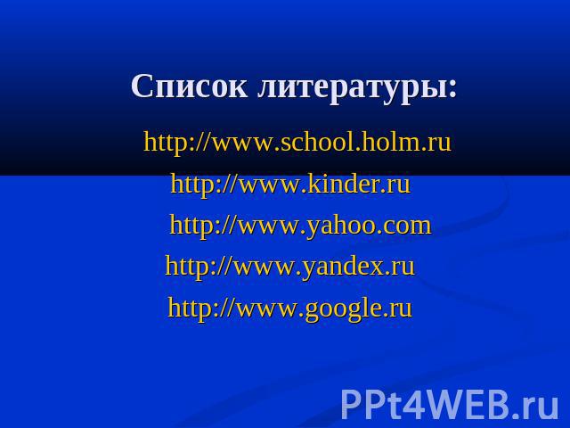 Список литературы: http://www.school.holm.ruhttp://www.kinder.ru http://www.yahoo.com http://www.yandex.ru http://www.google.ru