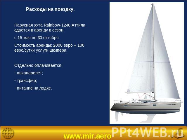 Расходы на поездку.Парусная яхта Rainbow-1240 Аттила сдается в аренду в сезон: с 15 мая по 30 октября.Стоимость аренды: 2000 евро + 100 евро/сутки услуги шкипера.Отдельно оплачивается: авиаперелет; трансфер; питание на лодке.