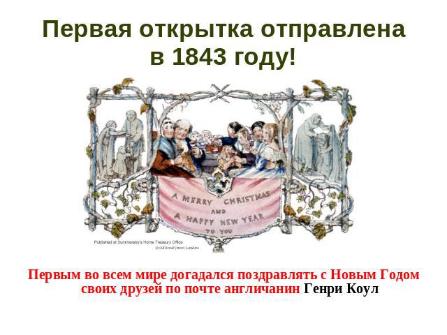 Первая открытка отправленав 1843 году! Первым во всем мире догадался поздравлять с Новым Годом своих друзей по почте англичанин Генри Коул