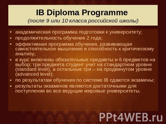 IB Diploma Programme (после 9 или 10 класса российской школы) академическая программа подготовки к университету; продолжительность обучения 2 года;эффективная программа обучения, развивающая самостоятельное мышление и способность к критическому анал…