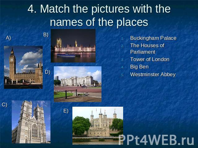 4. Match the pictures with the names of the places Buckingham PalaceThe Houses of ParliamentTower of LondonBig BenWestminster Abbey