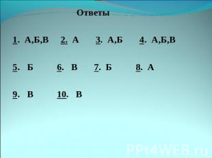 Ответы1. А,Б,В 2. А 3. А,Б 4. А,Б,В5. Б 6. В 7. Б 8. А9. В 10. В