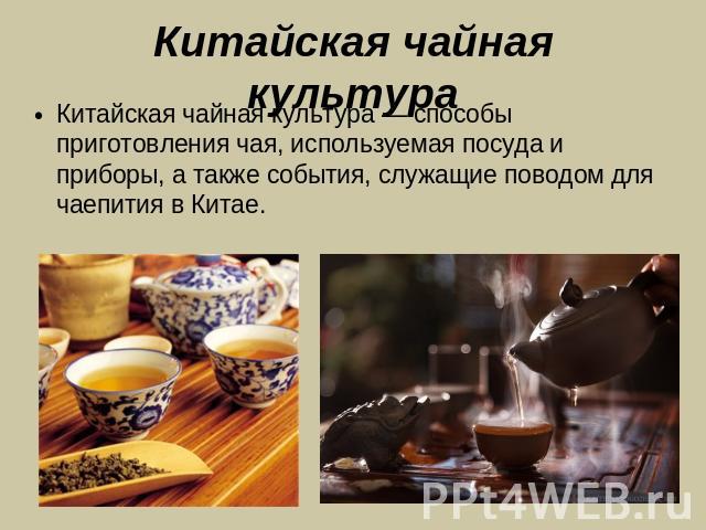 Китайская чайная культура Китайская чайная культура — способы приготовления чая, используемая посуда и приборы, а также события, служащие поводом для чаепития в Китае.