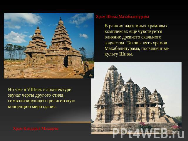 Храм Шивы.Махабалипурама В ранних надземных храмовых комплексах ещё чувствуется влияние древнего скального зодчества. Таковы пять храмов Махабалипурама, посвящённые культу Шивы.Но уже в VIIIвек в архитектуре звучат черты другого стиля, символизирующ…