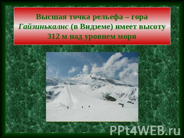 Высшая точка рельефа – гора Гайзинькалнс (в Видземе) имеет высоту 312 м над уровнем моря