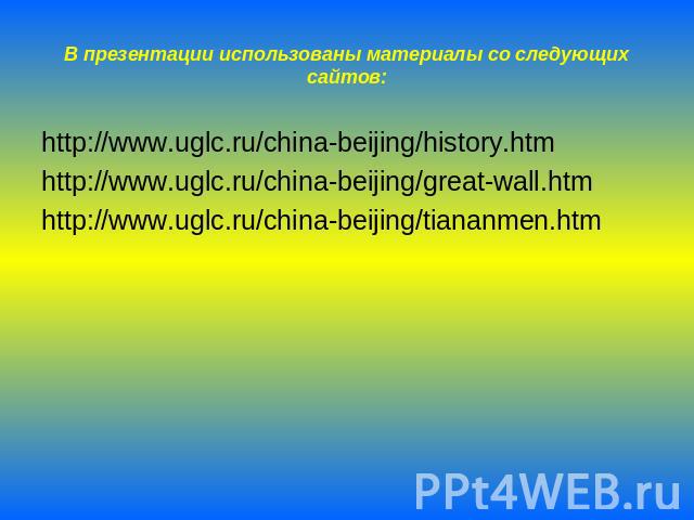 В презентации использованы материалы со следующих сайтов: http://www.uglc.ru/china-beijing/history.htmhttp://www.uglc.ru/china-beijing/great-wall.htmhttp://www.uglc.ru/china-beijing/tiananmen.htm