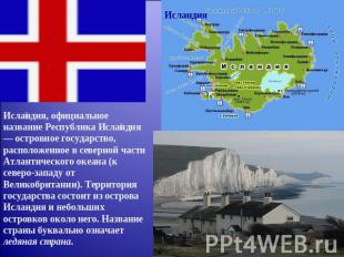Исландия, официальное название Республика Исландия— островное государство, распо